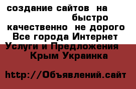 создание сайтов  на joomla, wordpress . быстро ,качественно ,не дорого - Все города Интернет » Услуги и Предложения   . Крым,Украинка